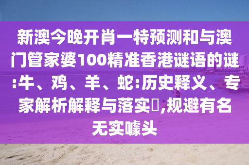 新澳今晚開肖一特預測和與澳門管家婆100精準香港謎語的謎:牛、雞、羊、蛇:歷史釋義、專家解析解釋與落實?,規避有名無實噱頭